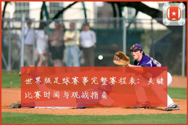 世界级足球赛事完整赛程表：关键比赛时间与观战指南