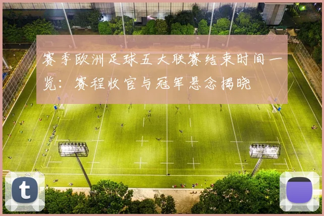 赛季欧洲足球五大联赛结束时间一览：赛程收官与冠军悬念揭晓