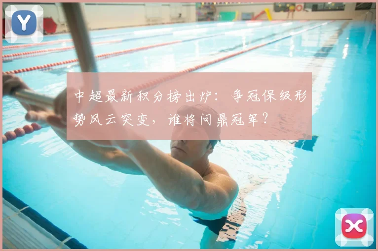 中超最新积分榜出炉:争冠保级形势风云突变,谁将问鼎冠军?