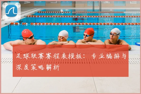 足球联赛赛程表模板：专业编排与深度策略解析
