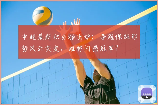 中超最新积分榜出炉:争冠保级形势风云突变,谁将问鼎冠军?