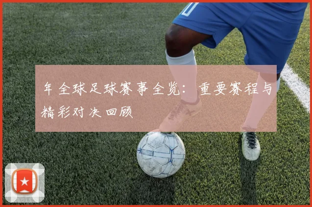 年全球足球赛事全览：重要赛程与精彩对决回顾