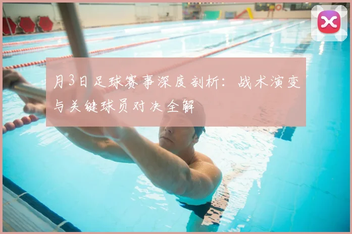 月3日足球赛事深度剖析:战术演变与关键球员对决全解