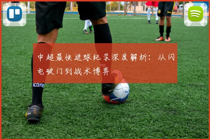 中超最快进球纪录深度解析:从闪电破门到战术博弈
