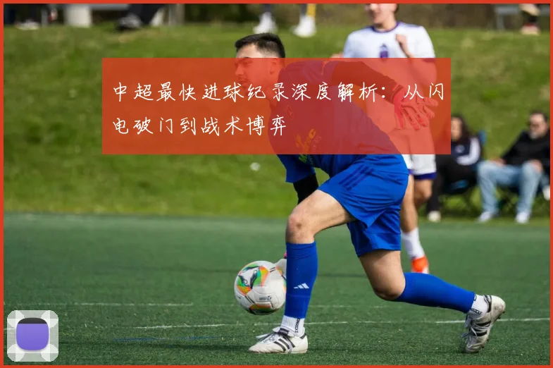 中超最快进球纪录深度解析:从闪电破门到战术博弈
