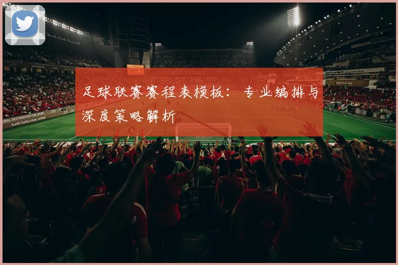 足球联赛赛程表模板:专业编排与深度策略解析