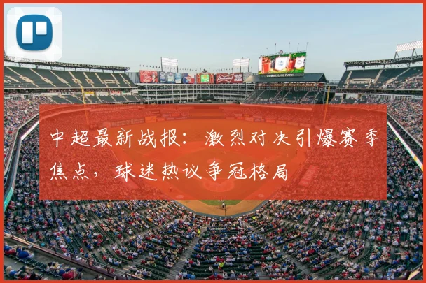 中超最新战报：激烈对决引爆赛季焦点，球迷热议争冠格局