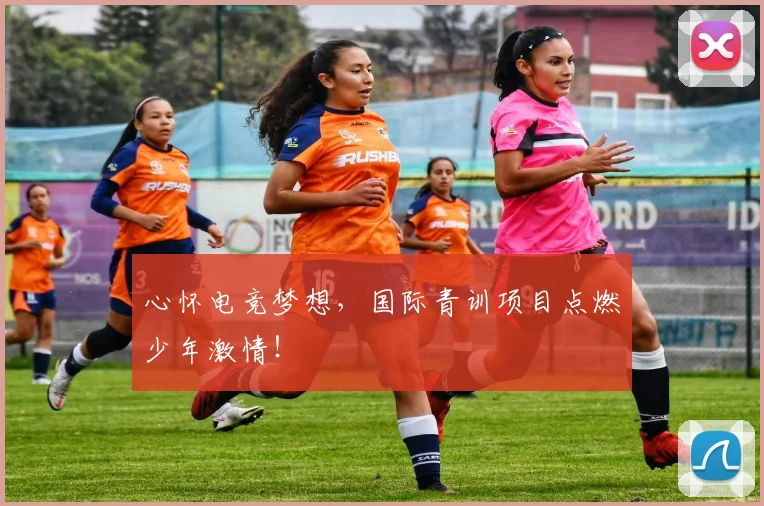 心怀电竞梦想,国际青训项目点燃少年激情!